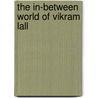 The In-Between World Of Vikram Lall by Moyez Vassanji