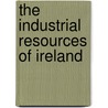 The Industrial Resources Of Ireland by Robert Kane