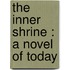 The Inner Shrine : A Novel Of Today