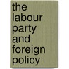 The Labour Party And Foreign Policy by Mark Phythian