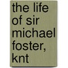 The Life Of Sir Michael Foster, Knt by Michael Dodson