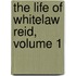 The Life Of Whitelaw Reid, Volume 1