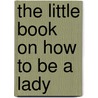 The Little Book On How To Be A Lady by Amanda Thomas