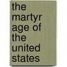 The Martyr Age Of The United States by Reinhard S. Speck