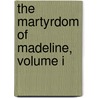 The Martyrdom Of Madeline, Volume I door Robert Williams Buchanan