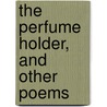 The Perfume Holder, And Other Poems door Craven Langstroth Betts
