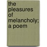 The Pleasures Of Melancholy; A Poem by Unknown