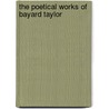 The Poetical Works Of Bayard Taylor by Unknown