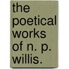 The Poetical Works Of N. P. Willis. by Nathaniel Parker Willis