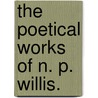 The Poetical Works Of N. P. Willis. by Unknown