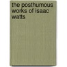 The Posthumous Works Of Isaac Watts door Isaac Watts