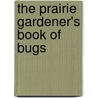 The Prairie Gardener's Book of Bugs door Ruth Staal