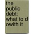 The Public Debt: What To D Owith It