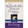 The Remarkable Prayers Of The Bible by Jim George