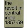 The Revolt In Central India 1857-59 door Reginald George Burton
