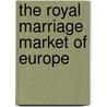 The Royal Marriage Market Of Europe by Princess Catherine Radziwill