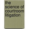 The Science of Courtroom Litigation door Ph.d. Esser John P.