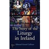 The Story Of The Liturgy In Ireland by Edmond Gerard Cullinan