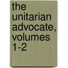 The Unitarian Advocate, Volumes 1-2 door Onbekend