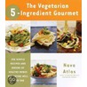 The Vegetarian 5-Ingredient Gourmet by Nava Atlas
