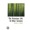 The Victorious Life & Other Sermons door Charles F: Weigle