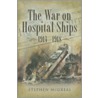 The War On Hospital Ships 1914-1918 by Stephen McGreal