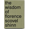 The Wisdom Of Florence Scovel Shinn by Florence Scovel Shinn