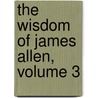 The Wisdom of James Allen, Volume 3 by James Allen