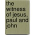 The Witness of Jesus, Paul and John