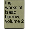 The Works Of Isaac Barrow, Volume 2 by Isaac Barrow
