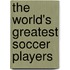 The World's Greatest Soccer Players