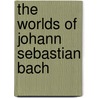 The Worlds of Johann Sebastian Bach by Raymond Erickson