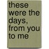 These Were The Days, From You To Me