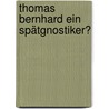 Thomas Bernhard ein Spätgnostiker? by Norbert Pichler