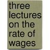 Three Lectures On The Rate Of Wages by Anonymous Anonymous