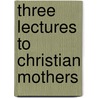 Three Lectures To Christian Mothers door James Cameron