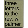 Three Letters To The Rev. W. Palmer door John Frederick Denison Maurice