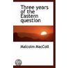 Three Years Of The Eastern Question door Malcolm MacColl