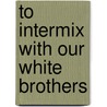 To Intermix with Our White Brothers by Thomas N. Ingersoll