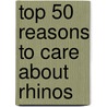Top 50 Reasons to Care about Rhinos by Mary Firestone