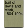 Trail of Lewis and Clark, 1804-1904 door Olin Dunbar Wheeler