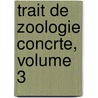 Trait de Zoologie Concrte, Volume 3 door . Anonymous