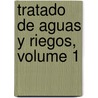 Tratado de Aguas y Riegos, Volume 1 door Andrs Llaurad