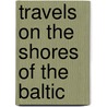 Travels on the Shores of the Baltic by S.S. Hill