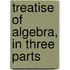 Treatise of Algebra, in Three Parts