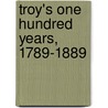Troy's One Hundred Years, 1789-1889 door Arthur James Weise