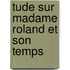 Tude Sur Madame Roland Et Son Temps
