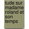 Tude Sur Madame Roland Et Son Temps by Marinus Roland