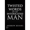 Twisted Words Of An Intoxicated Man by Andrew Reindl