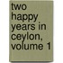 Two Happy Years In Ceylon, Volume 1